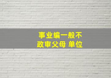 事业编一般不政审父母 单位